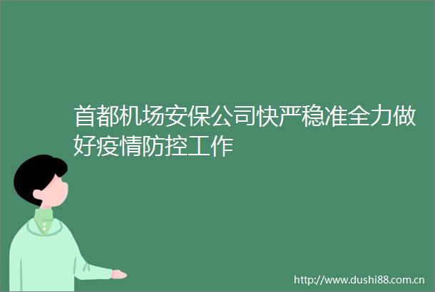 首都机场安保公司快严稳准全力做好疫情防控工作