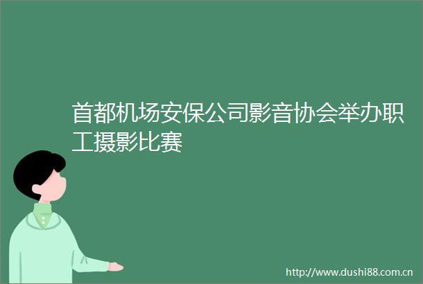 首都机场安保公司影音协会举办职工摄影比赛