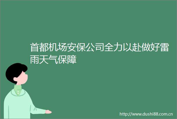 首都机场安保公司全力以赴做好雷雨天气保障