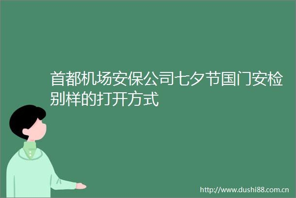 首都机场安保公司七夕节国门安检别样的打开方式