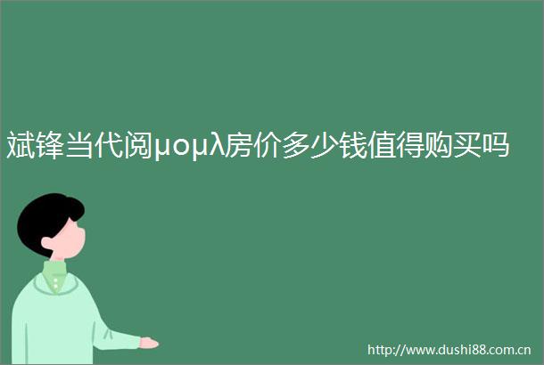 斌锋当代阅μομλ房价多少钱值得购买吗