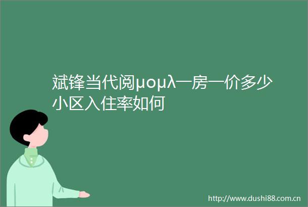 斌锋当代阅μομλ一房一价多少小区入住率如何