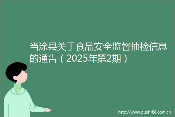 当涂县关于食品安全监督抽检信息的通告（2025年第2期）