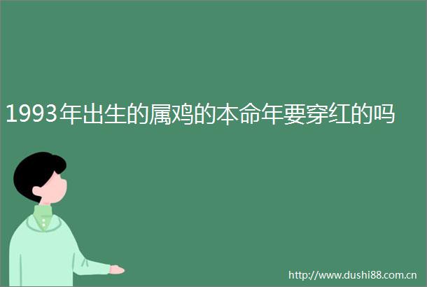 1993年出生的属鸡的本命年要穿红的吗