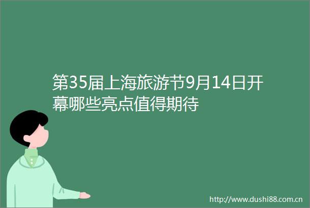 第35届上海旅游节9月14日开幕哪些亮点值得期待