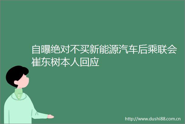 自曝绝对不买新能源汽车后乘联会崔东树本人回应