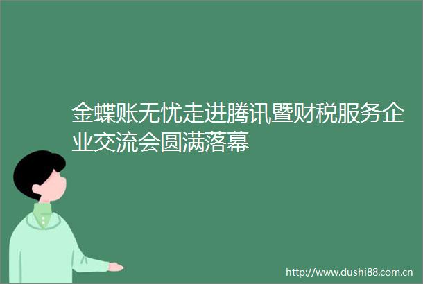 金蝶账无忧走进腾讯暨财税服务企业交流会圆满落幕