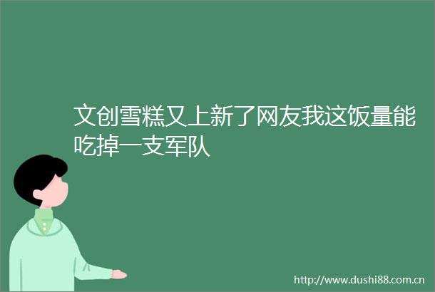 文创雪糕又上新了网友我这饭量能吃掉一支军队