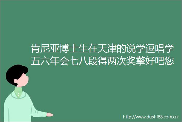 肯尼亚博士生在天津的说学逗唱学五六年会七八段得两次奖擎好吧您呐