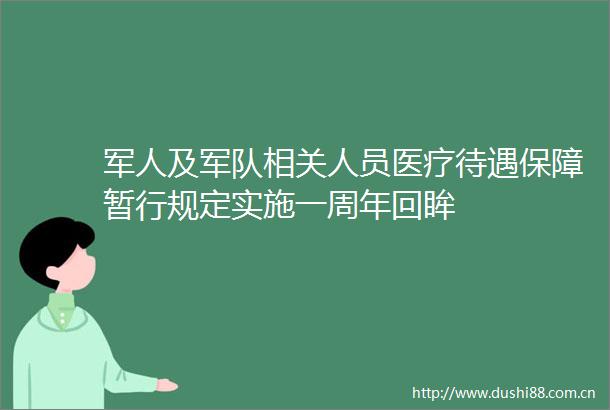 军人及军队相关人员医疗待遇保障暂行规定实施一周年回眸
