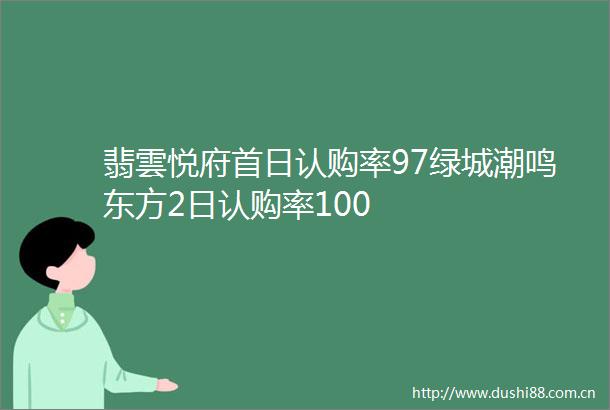 翡雲悦府首日认购率97绿城潮鸣东方2日认购率100