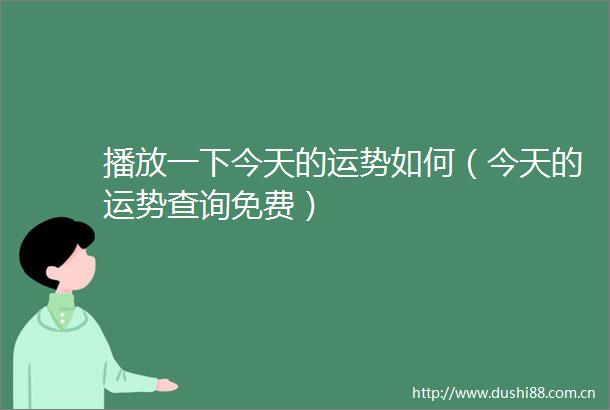 播放一下今天的运势如何（今天的运势查询免费）