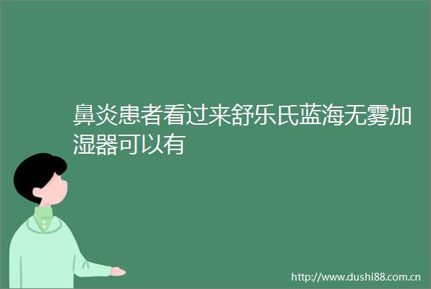 鼻炎患者看过来舒乐氏蓝海无雾加湿器可以有