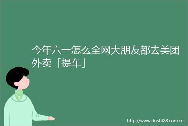 今年六一怎么全网大朋友都去美团外卖「提车」