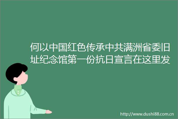何以红色传承满洲省委旧址纪念馆第一份抗日宣言在这里发出