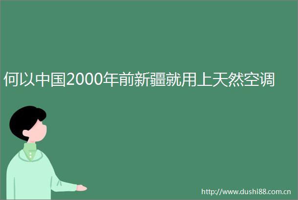 何以2000年前新疆就用上天然空调