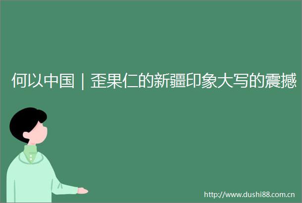 何以｜歪果仁的新疆印象大写的震撼