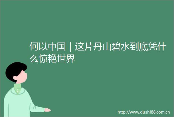 何以｜这片丹山碧水到底凭什么惊艳世界
