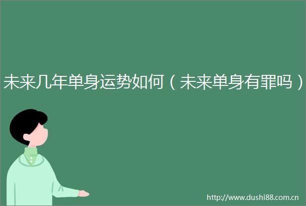 未来几年单身运势如何（未来单身有罪吗）