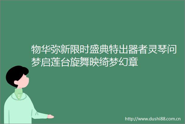 物华弥新限时盛典特出器者灵琴问梦启莲台旋舞映绮梦幻章