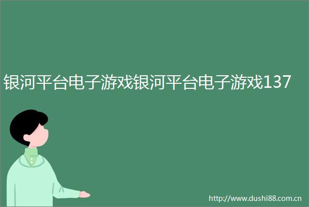 银河平台电子游戏银河平台电子游戏137