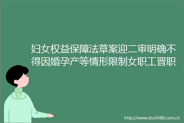 妇女权益保障法草案迎二审明确不得因婚孕产等情形限制女职工晋职晋级