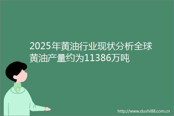 2025年黄业现状分析全球黄油产量约为11386万吨