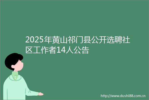 2025年黄山祁门县公开选聘社区工作者14人公告