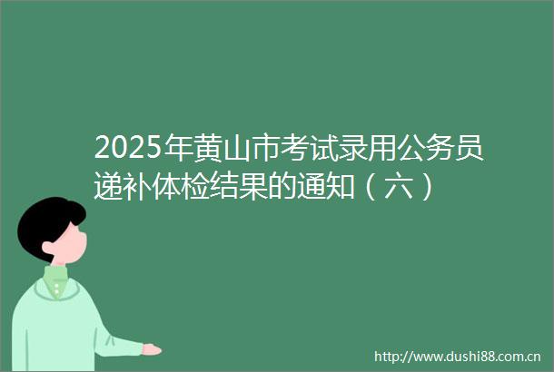 2025年黄山市考试录用员递补体检结果的通知（六）