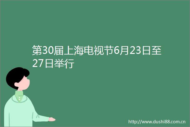 第30届上海电视节6月23日至27日举行