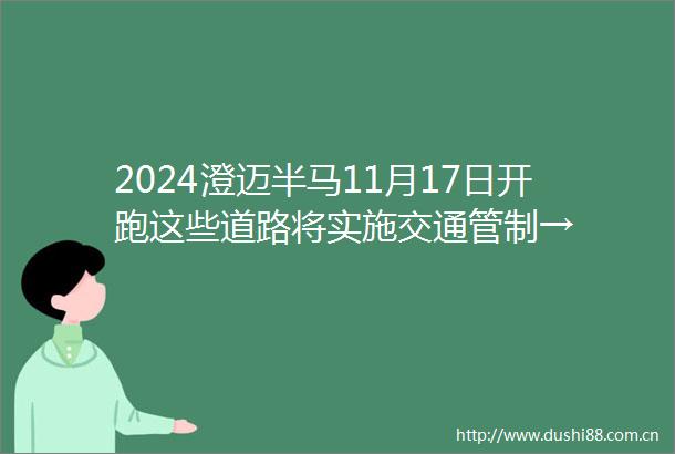 2024澄迈半马11月17日开跑这些道路将实施交通管制→