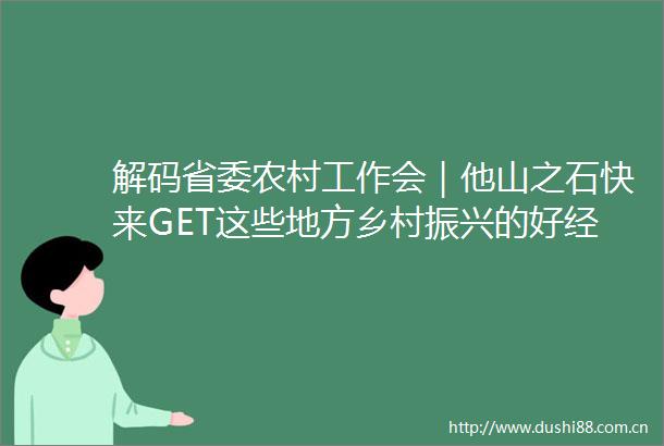 解码省委农村工作会｜他山之石快来GET这些地方乡村振兴的好经验