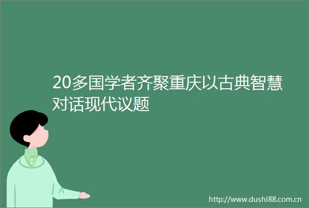20多国学者齐聚重庆以古典智慧对话现代议题