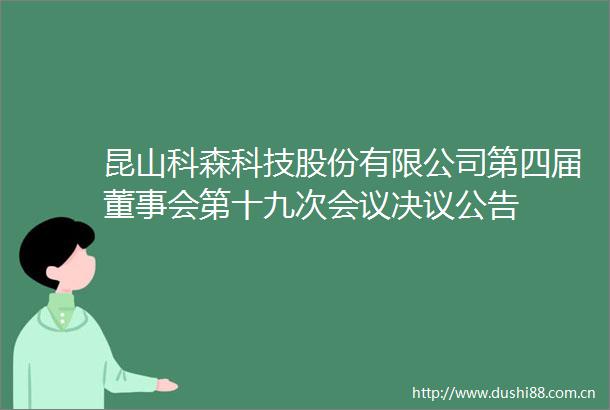 昆山科森科技股份有限公司第四届董事会第十九次会议决议公告