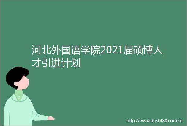 河北外国语学院2021届硕博人才引进计划