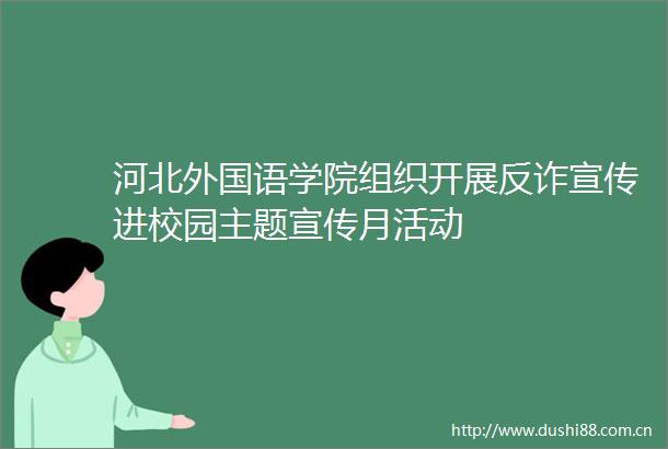 河北外国语学院组织开展反诈宣传进校园主题宣传月活动