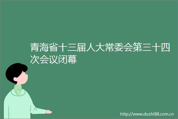 青海省十三届人大常委会第三十四次会议闭幕