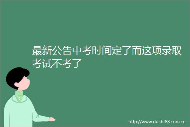最新公告中考时间定了而这项录取考试不考了