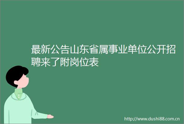 最新公告山东省属事业单位公开招聘来了附岗位表