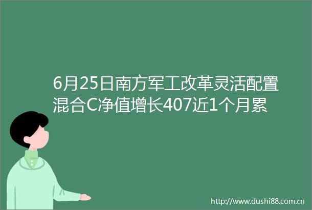 6月25日南方军工改革灵活配置混合C净值增长407近1个月累计上涨389