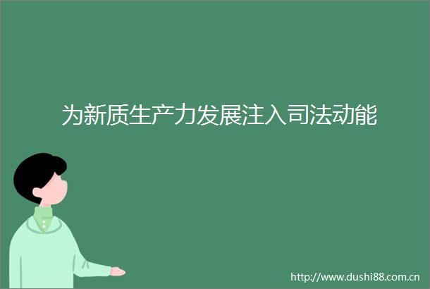 为新质生产力发展注入司法动能