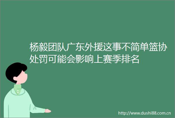 杨毅团队广东外援这事不简单篮协可能会影响上赛季排名