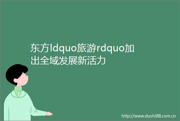 东方ldquo旅游rdquo加出全域发展新活力