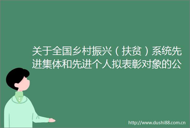 关于全国乡村振兴（扶贫）系统先进集体和先进个人拟表彰对象的公示