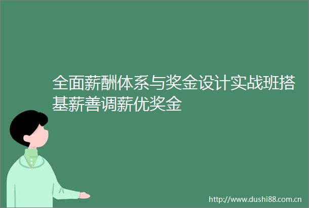 全面薪酬体系与奖金设计实战班搭基薪善调薪优奖金