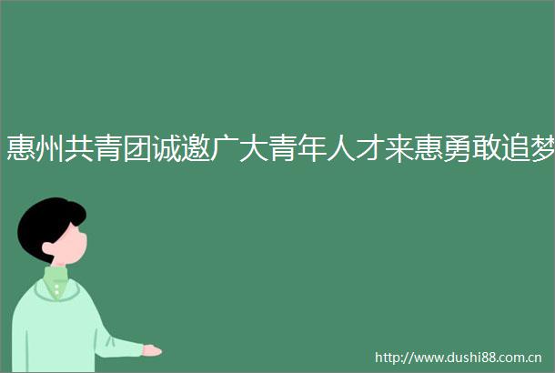 惠州共青团诚邀广大青年人才来惠勇敢追梦