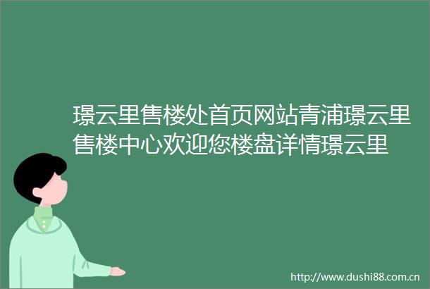 璟云里售楼处首页网站青浦璟云里售楼中心欢迎您楼盘详情璟云里