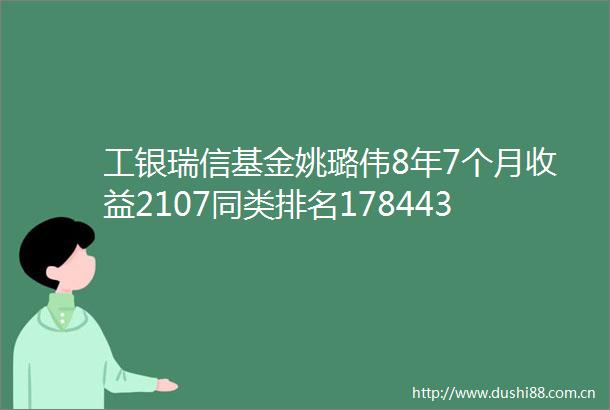 工银瑞信基金姚璐伟8年7个月收益2107同类排名178443新发基金工银稳健丰利120天滚动持有债券值得买吗