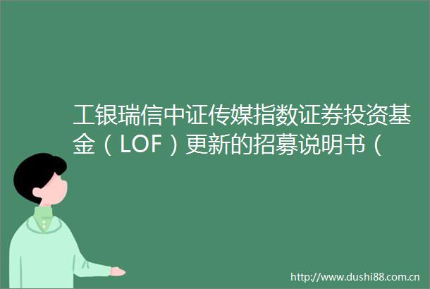 工银瑞信中证传媒指数证券投资基金（LOF）更新的招募说明书（2025年第1号）
