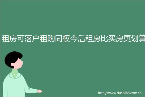 租房可落户租购同权今后租房比买房更划算